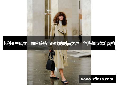 卡利亚里风衣:融合传统与现代的时尚之选,塑造都市优雅风格 卡利亚里风衣:融合传统与现代的时尚之选,塑造都市优雅风格