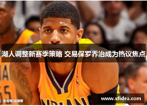 湖人调整新赛季策略 交易保罗乔治成为热议焦点