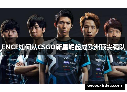ENCE如何从CSGO新星崛起成欧洲顶尖强队 ENCE如何从CSGO新星崛起成欧洲顶尖强队