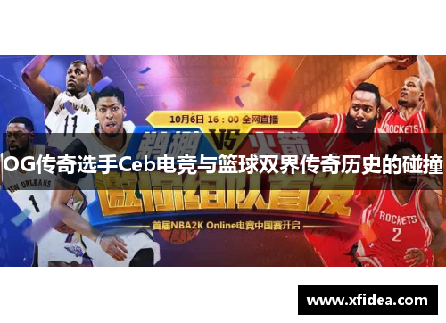OG传奇选手Ceb电竞与篮球双界传奇历史的碰撞 OG传奇选手Ceb电竞与篮球双界传奇历史的碰撞