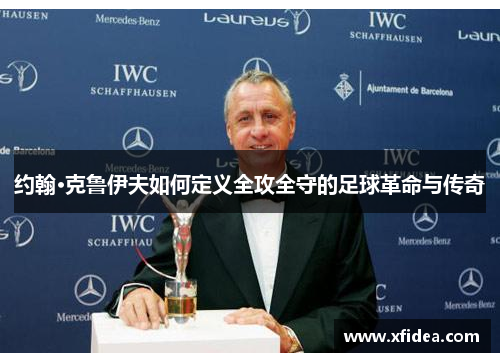 约翰·克鲁伊夫如何定义全攻全守的足球革命与传奇 约翰·克鲁伊夫如何定义全攻全守的足球革命与传奇