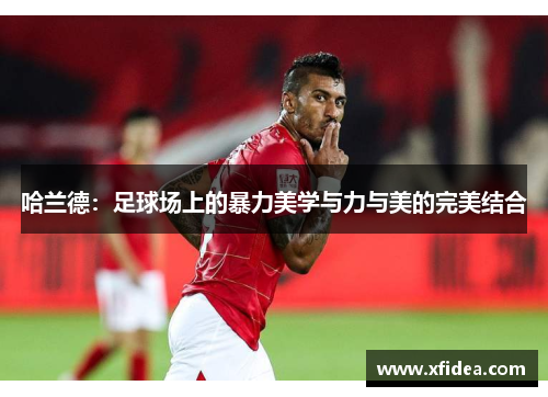 哈兰德:足球场上的暴力美学与力与美的完美结合 哈兰德:足球场上的暴力美学与力与美的完美结合