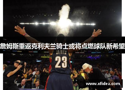 詹姆斯重返克利夫兰骑士或将点燃球队新希望 詹姆斯重返克利夫兰骑士或将点燃球队新希望