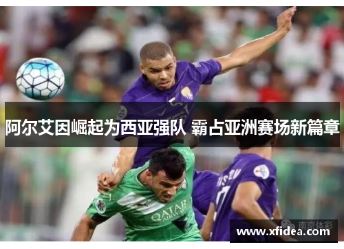 阿尔艾因崛起为西亚强队 霸占亚洲赛场新篇章 阿尔艾因崛起为西亚强队 霸占亚洲赛场新篇章
