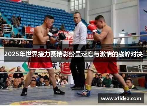 2025年世界接力赛精彩纷呈速度与激情的巅峰对决 2025年世界接力赛精彩纷呈速度与激情的巅峰对决
