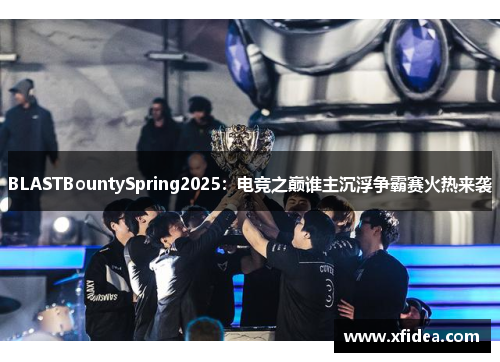 BLASTBountySpring2025:电竞之巅谁主沉浮争霸赛火热来袭 BLASTBountySpring2025:电竞之巅谁主沉浮争霸赛火热来袭