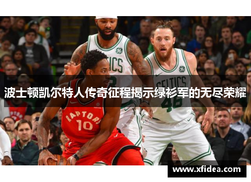 波士顿凯尔特人传奇征程揭示绿衫军的无尽荣耀 波士顿凯尔特人传奇征程揭示绿衫军的无尽荣耀