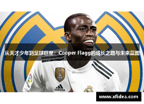 从天才少年到足球巨星:Cooper Flagg的成长之路与未来蓝图 从天才少年到足球巨星:Cooper Flagg的成长之路与未来蓝图