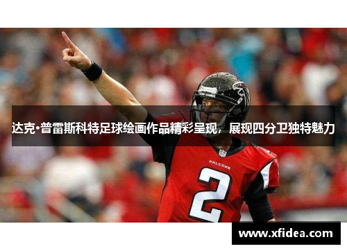 达克·普雷斯科特足球绘画作品精彩呈现,展现四分卫独特魅力 达克·普雷斯科特足球绘画作品精彩呈现,展现四分卫独特魅力