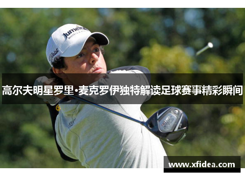 高尔夫明星罗里·麦克罗伊独特解读足球赛事精彩瞬间