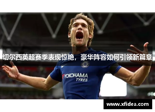 切尔西英超赛季表现惊艳，豪华阵容如何引领新篇章