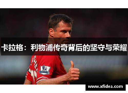 卡拉格：利物浦传奇背后的坚守与荣耀