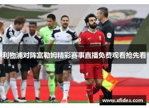 利物浦对阵富勒姆精彩赛事直播免费观看抢先看 利物浦对阵富勒姆精彩赛事直播免费观看抢先看