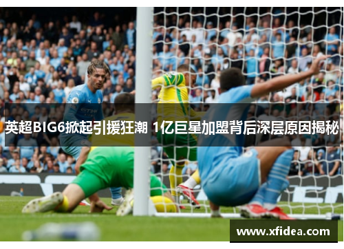 英超BIG6掀起引援狂潮 1亿巨星加盟背后深层原因揭秘 英超BIG6掀起引援狂潮 1亿巨星加盟背后深层原因揭秘