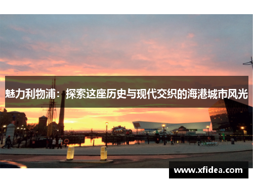 魅力利物浦：探索这座历史与现代交织的海港城市风光