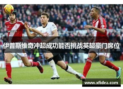 伊普斯维奇冲超成功能否挑战英超豪门席位