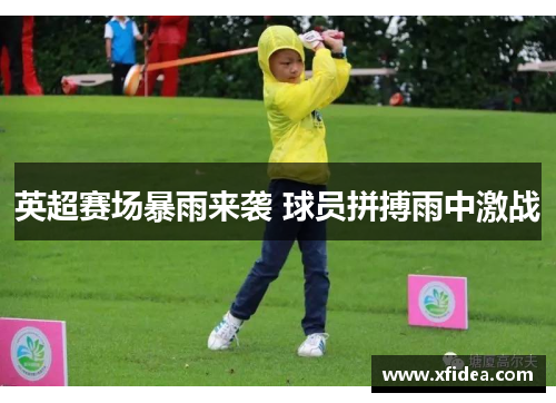 英超赛场暴雨来袭 球员拼搏雨中激战