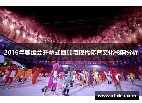 2016年奥运会开幕式回顾与现代体育文化影响分析 2016年奥运会开幕式回顾与现代体育文化影响分析