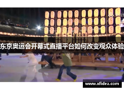 东京奥运会开幕式直播平台如何改变观众体验